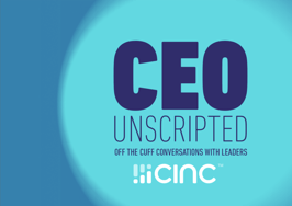 CEO Unscripted: Off the Cuff Conversations with Leaders sponsored by CINC