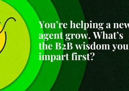 You’re helping a new agent grow. Here's the B2B wisdom you share