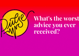 Here's the worst advice you ever received: Pulse