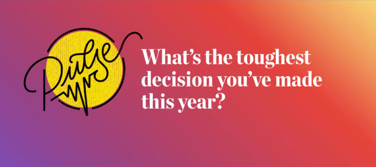 Pulse: What's the toughest decision you've made this year?