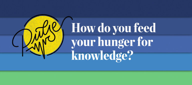 Pulse: How do you feed your hunger for knowledge?