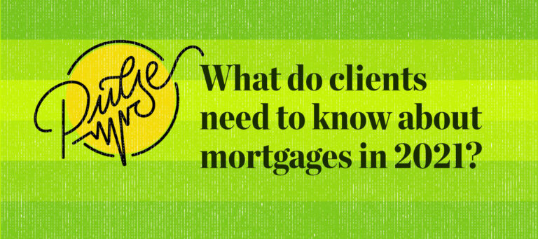 Pulse: What clients need to know about mortgages in 2021