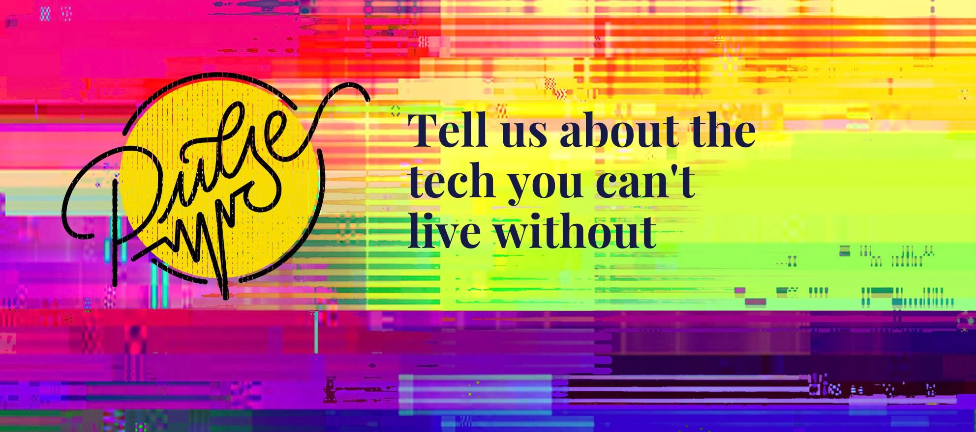 Tell us about the tech you can’t live without: Pulse